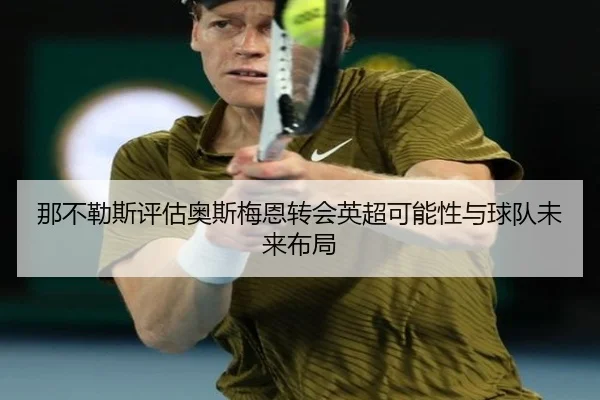 那不勒斯评估奥斯梅恩转会英超可能性与球队未来布局