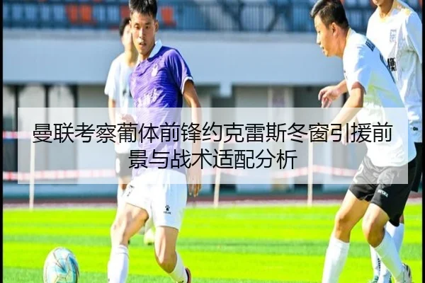 曼联考察葡体前锋约克雷斯冬窗引援前景与战术适配分析