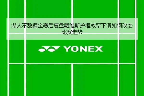 湖人不敌掘金赛后复盘戴维斯护框效率下滑如何改变比赛走势