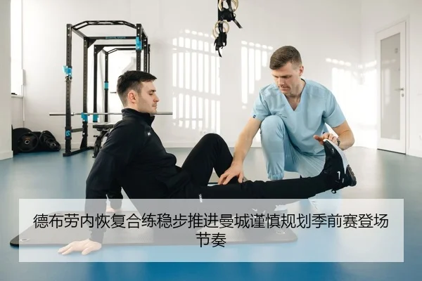 德布劳内恢复合练稳步推进曼城谨慎规划季前赛登场节奏
